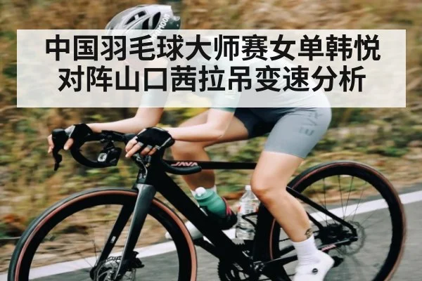 中国羽毛球大师赛女单韩悦对阵山口茜拉吊变速分析 | c7c7.app