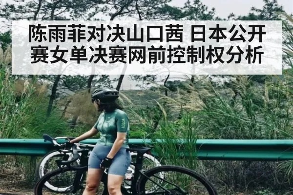 陈雨菲对决山口茜 日本公开赛女单决赛网前控制权分析