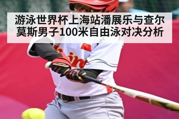 游泳世界杯上海站潘展乐与查尔莫斯男子100米自由泳对决分析
