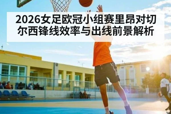 2026女足欧冠小组赛里昂对切尔西锋线效率与出线前景解析 | c7c7.app