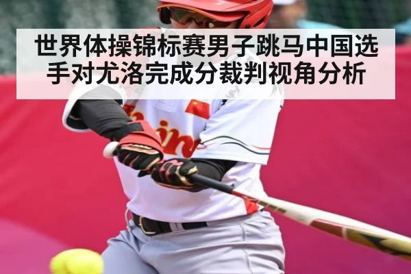 世界体操锦标赛男子跳马中国选手对尤洛完成分裁判视角分析 | c7c7.app