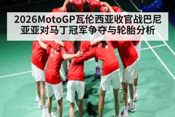 2026MotoGP瓦伦西亚收官战巴尼亚亚对马丁冠军争夺与轮胎分析 | c7c7.app